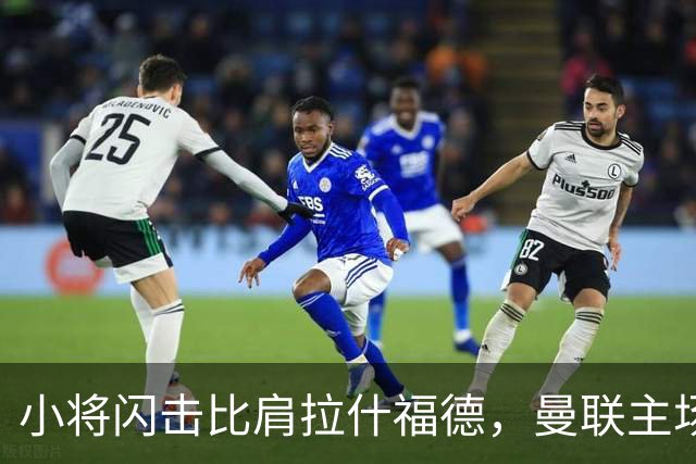 小将闪击比肩拉什福德，曼联主场痛失好局，2-3不敌布莱顿吞2连败
